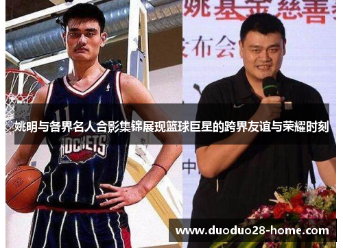 姚明与各界名人合影集锦展现篮球巨星的跨界友谊与荣耀时刻