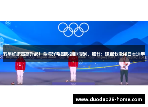 五星红旗高高升起！覃海洋唱国歌眼眶湿润，细节：建军节没搂日本选手